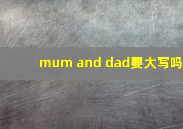 mum and dad要大写吗